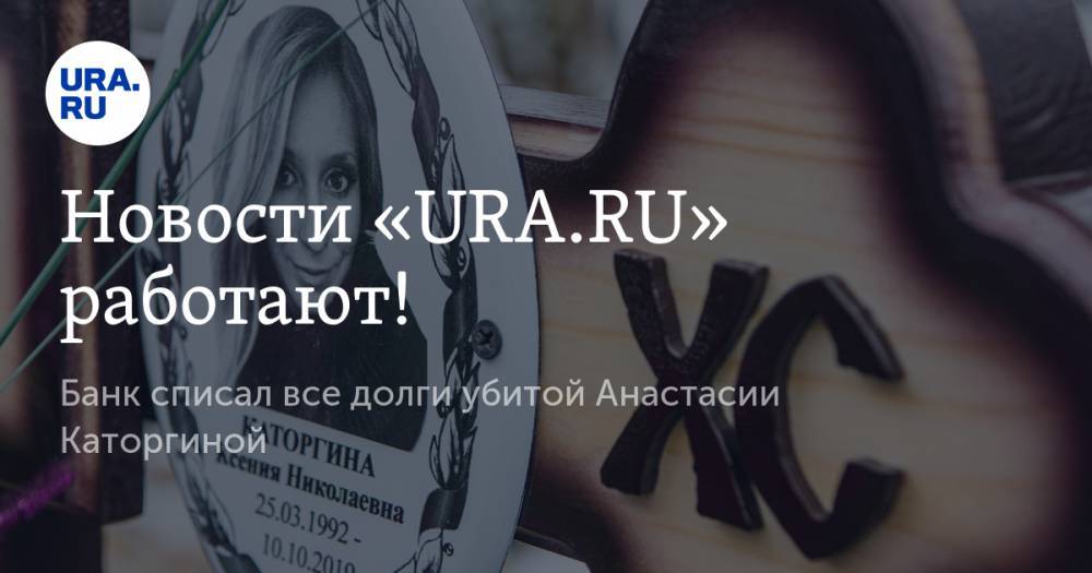 Новости «URA.RU» работают! Банк списал все долги убитой Анастасии Каторгиной