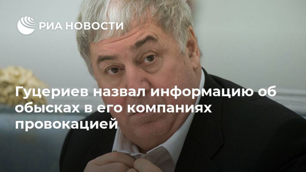 Гуцериев назвал информацию об обысках в его компаниях провокацией