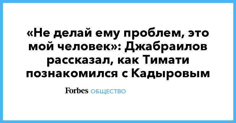 «Не делай ему проблем, это мой человек»: Джабраилов рассказал, как Тимати познакомился с Кадыровым