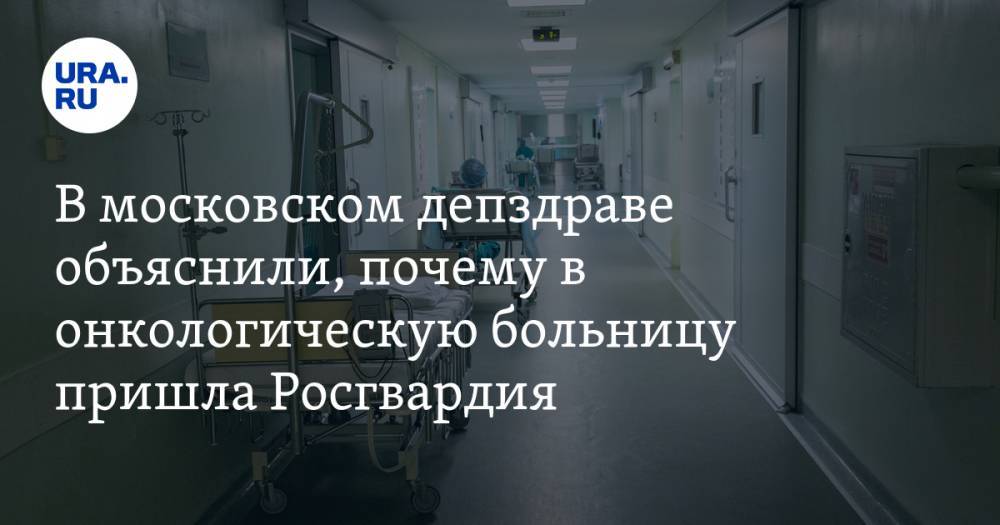 В московском депздраве объяснили, почему в онкологическую больницу пришла Росгвардия
