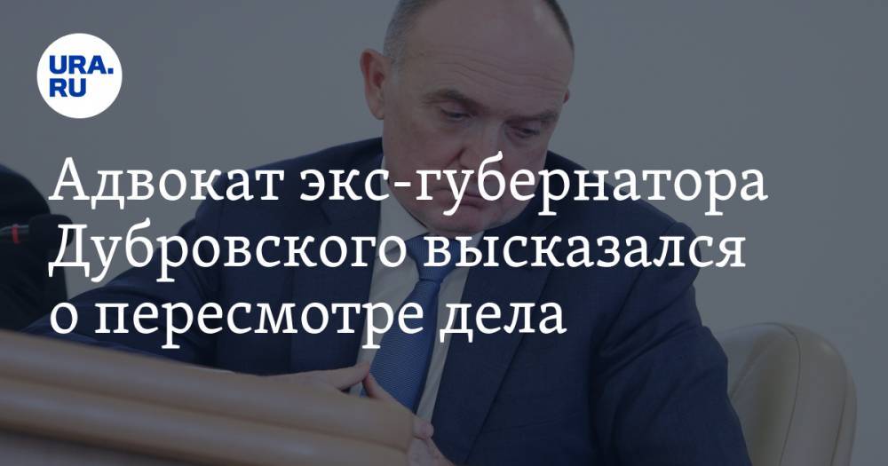 Адвокат экс-губернатора Дубровского высказался о пересмотре дела