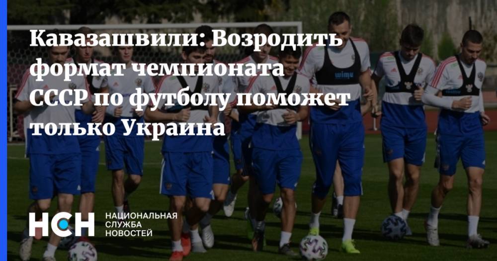 Кавазашвили:  Возродить формат чемпионата СССР по футболу поможет только Украина