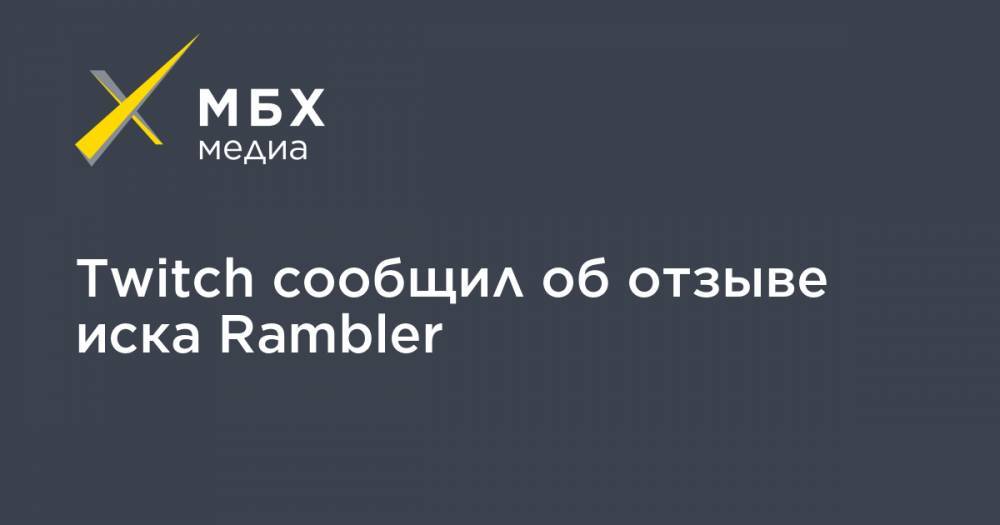 Twitch сообщил об отзыве иска Rambler