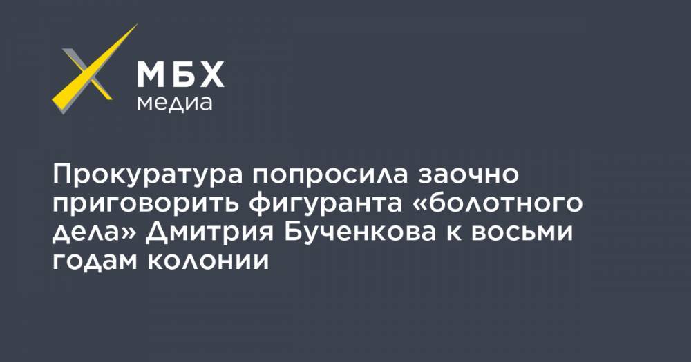 Прокуратура попросила заочно приговорить фигуранта «болотного дела» Дмитрия Бученкова к восьми годам колонии