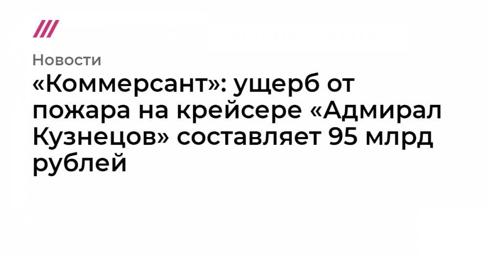 «Коммерсант»: ущерб от пожара на крейсере «Адмирал Кузнецов» составляет 95 млрд рублей
