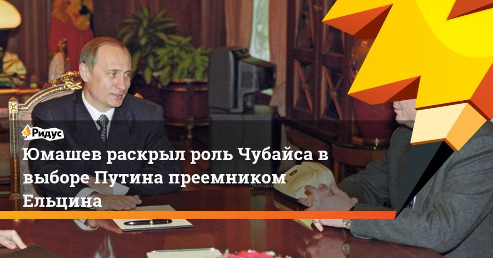Юмашев раскрыл роль Чубайса в выборе Путина преемником Ельцина