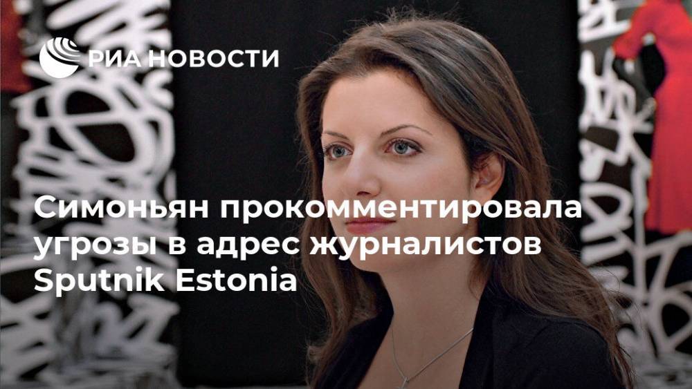Симоньян прокомментировала угрозы в адрес журналистов Sputnik Estonia