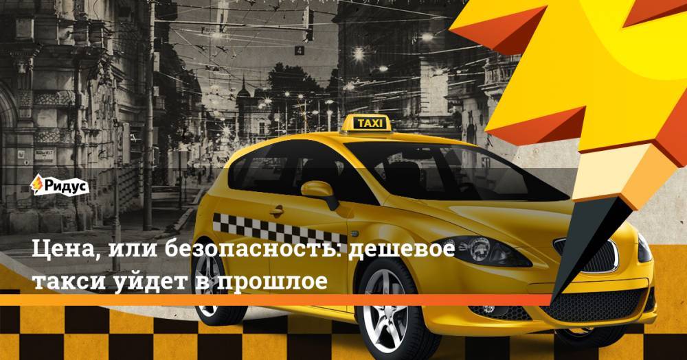 Цена, или безопасность: дешевое такси уйдет в прошлое
