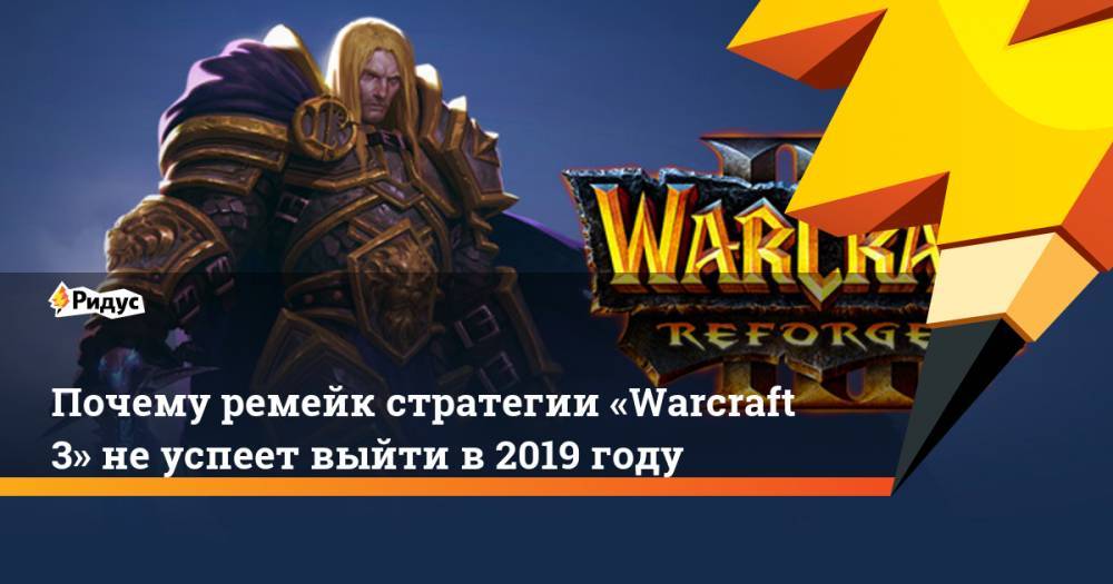Почему ремейк стратегии «Warcraft 3» не успеет выйти в 2019 году