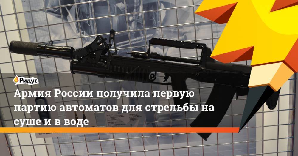 Армия России получила первую партию автоматов для стрельбы на суше и в воде