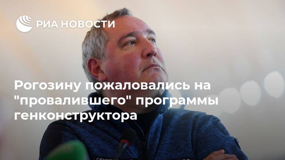 Рогозину пожаловались на "провалившего" программы генконструктора