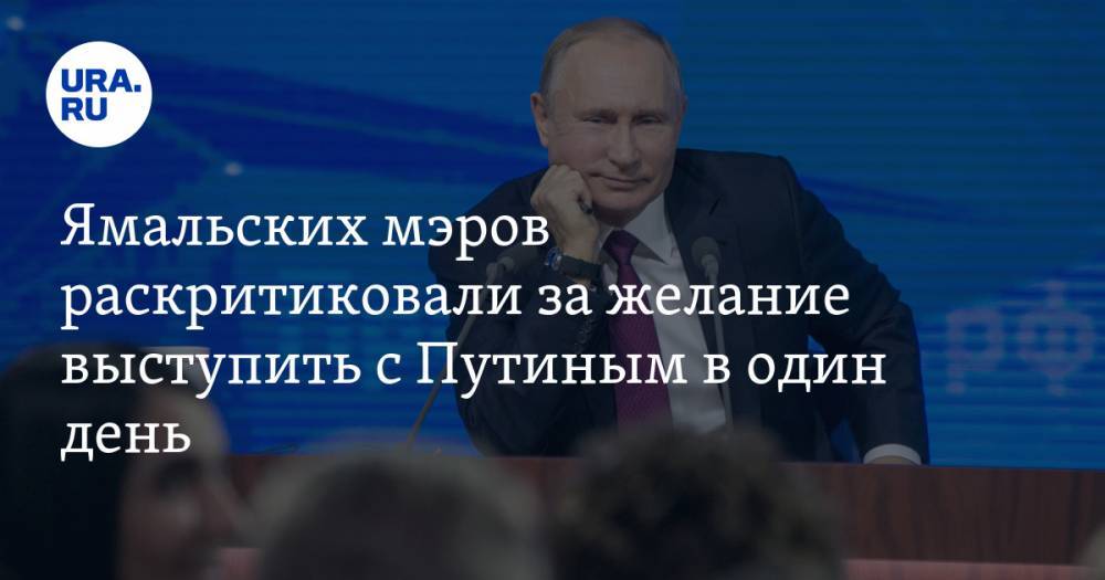 Ямальских мэров раскритиковали за желание выступить с Путиным в один день