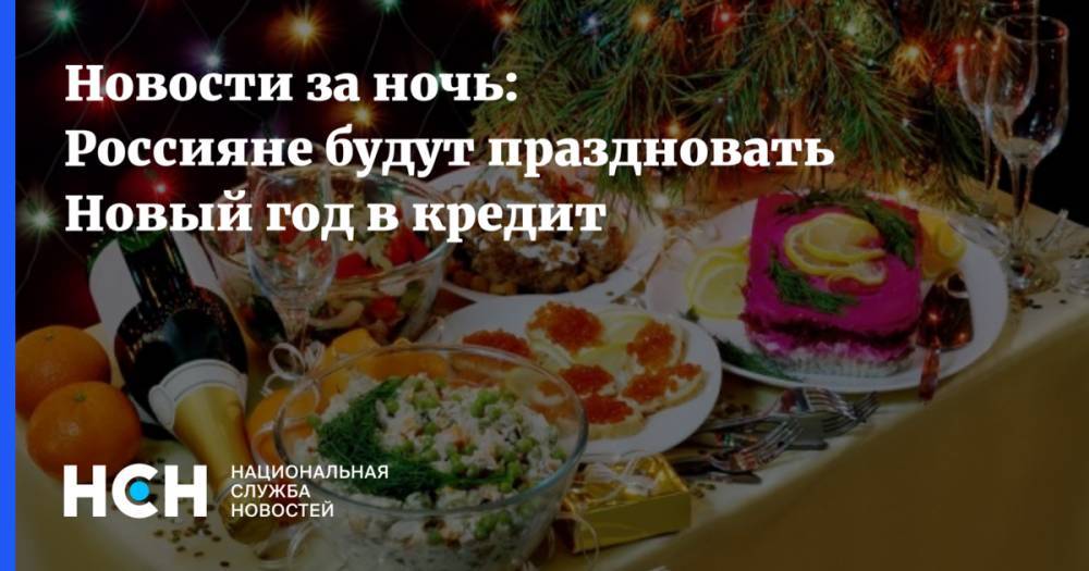 Новости за ночь: Россияне будут праздновать Новый год в кредит