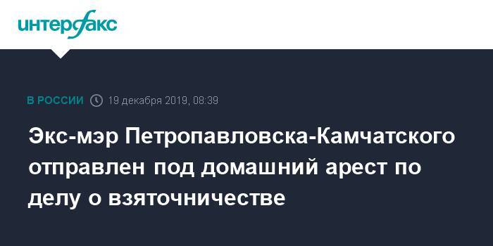 Экс-мэр Петропавловска-Камчатского отправлен под домашний арест по делу о взяточничестве