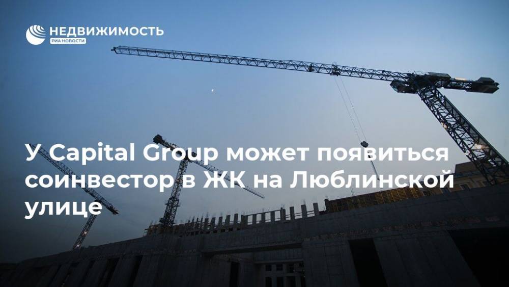 У Capital Group может появиться соинвестор в ЖК на Люблинской улице
