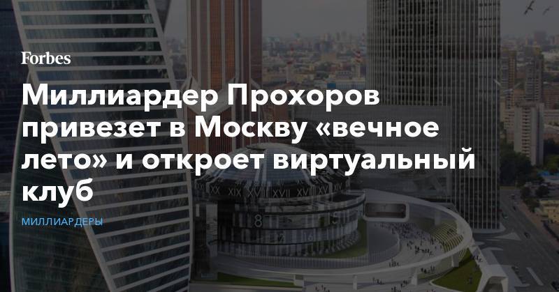 Миллиардер Прохоров привезет в Москву «вечное лето» и откроет виртуальный клуб
