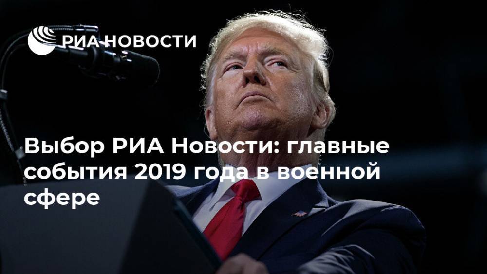 Выбор РИА Новости: главные события 2019 года в военной сфере