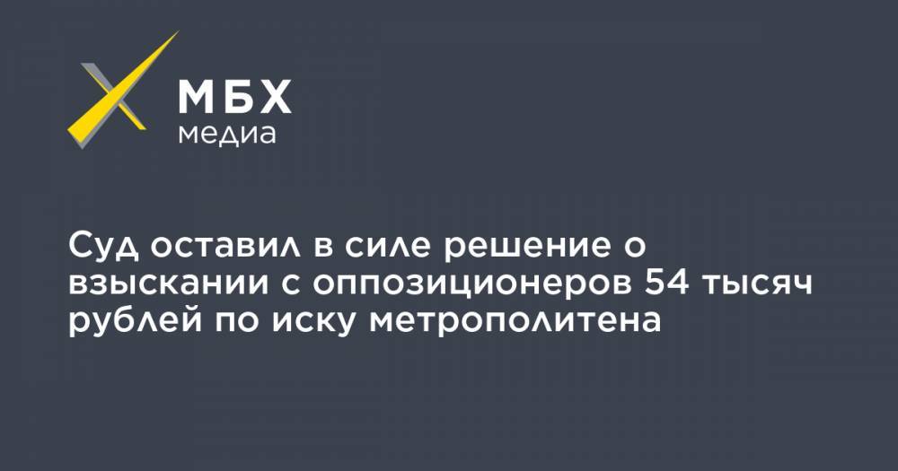 Суд оставил в силе решение о взыскании с оппозиционеров 54 тысяч рублей по иску метрополитена