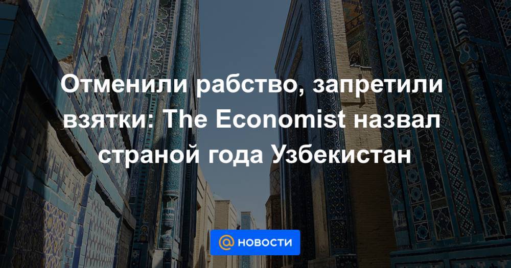 Отменили рабство, запретили взятки: The Economist назвал страной года Узбекистан