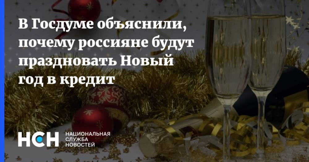 В Госдуме объяснили, почему россияне будут праздновать Новый год в кредит