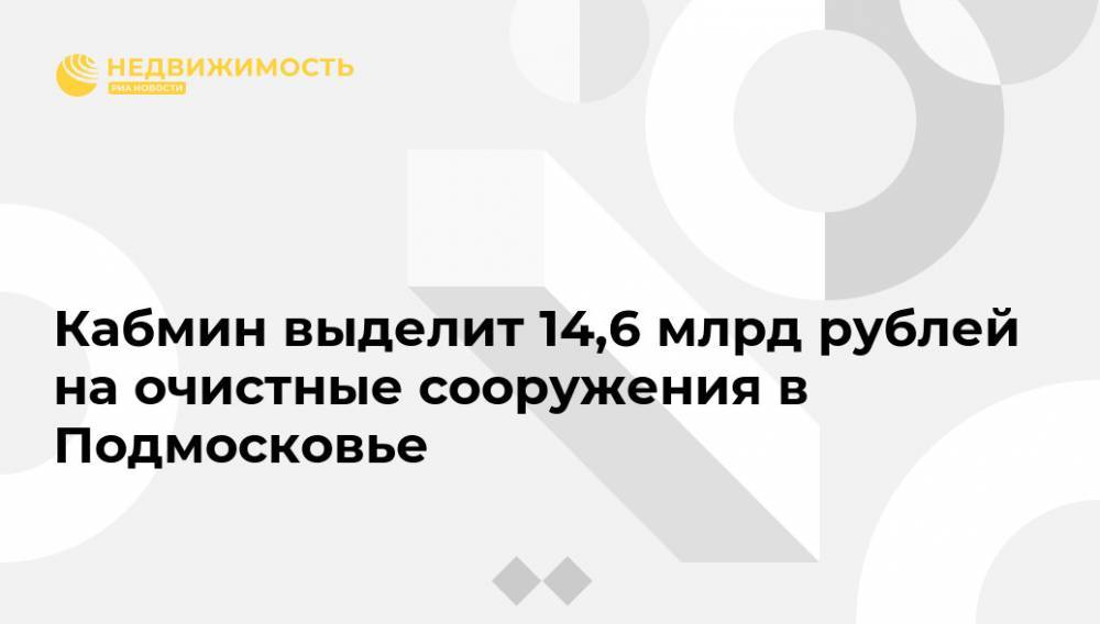 Кабмин выделит 14,6 млрд рублей на очистные сооружения в Подмосковье