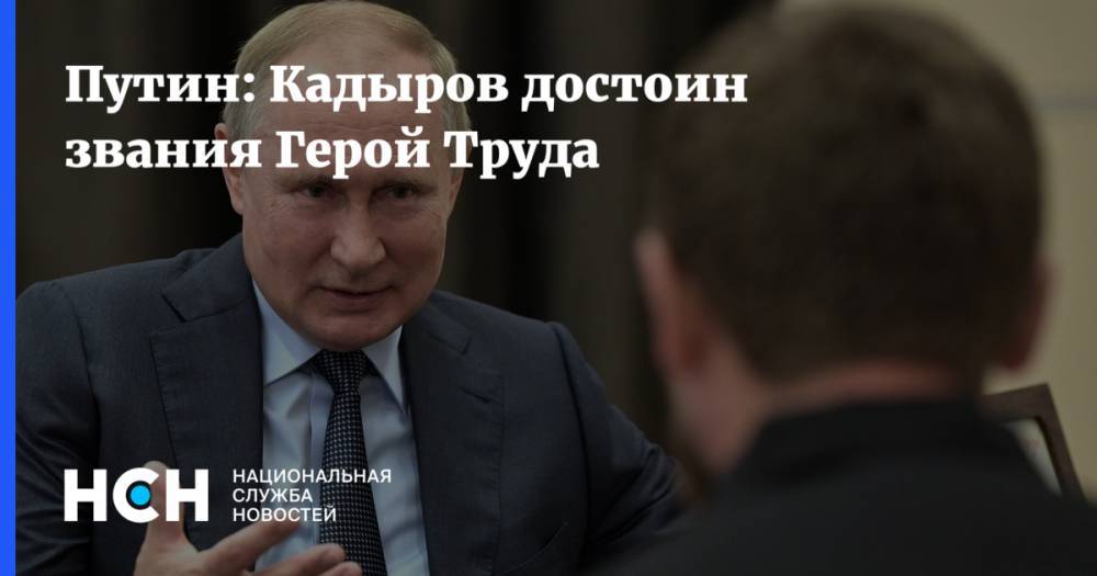 Путин: Кадыров достоин звания Герой Труда