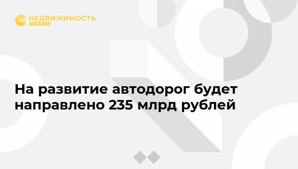 На развитие автодорог будет направлено 235 млрд рублей