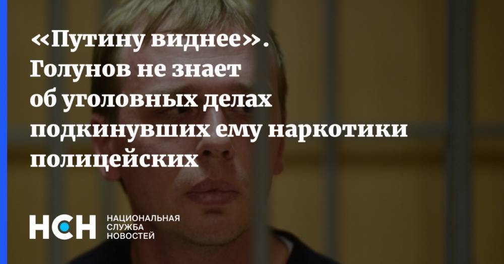 «Путину виднее». Голунов не знает об уголовных делах подкинувших ему наркотики полицейских