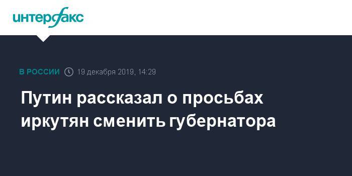 Путин рассказал о просьбах иркутян сменить губернатора
