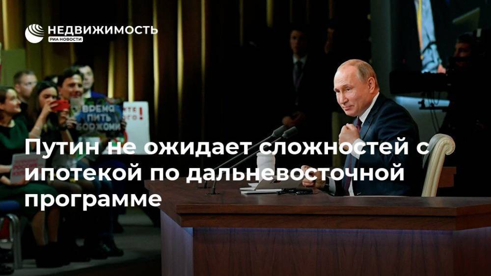Путин не ожидает сложностей с ипотекой по дальневосточной программе