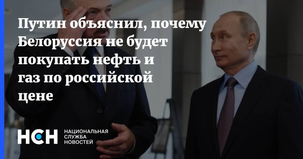 Путин объяснил, почему Белоруссия не будет покупать нефть и газ по российской цене