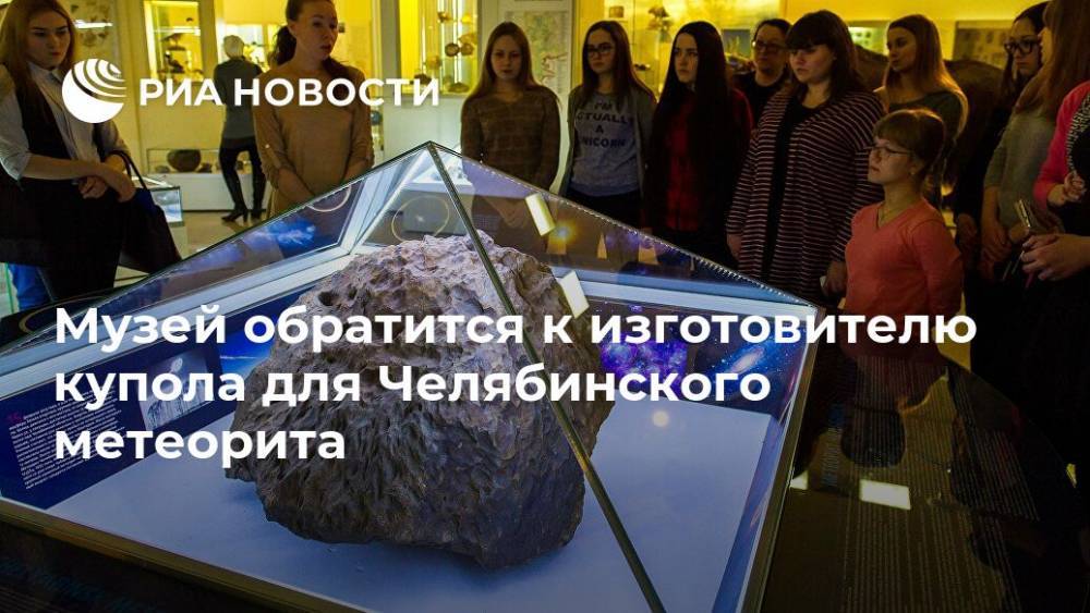 Музей обратится к изготовителю купола для Челябинского метеорита