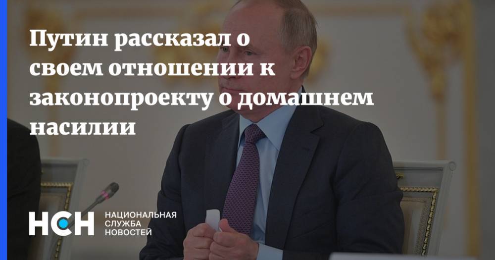 Путин рассказал о своем отношении к законопроекту о домашнем насилии