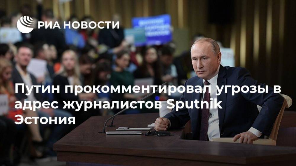Путин прокомментировал угрозы в адрес журналистов Sputnik Эстония