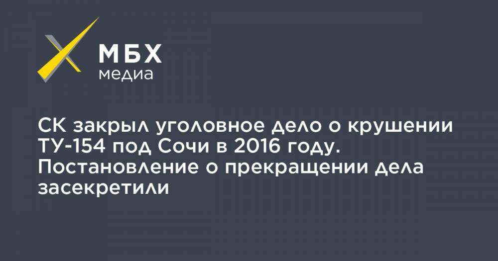 СК закрыл уголовное дело о крушении ТУ-154 под Сочи в 2016 году. Постановление о прекращении дела засекретили
