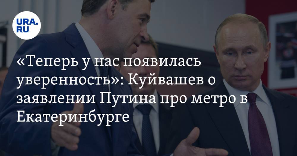 «Теперь у нас появилась уверенность»: Куйвашев о заявлении Путина про метро в Екатеринбурге