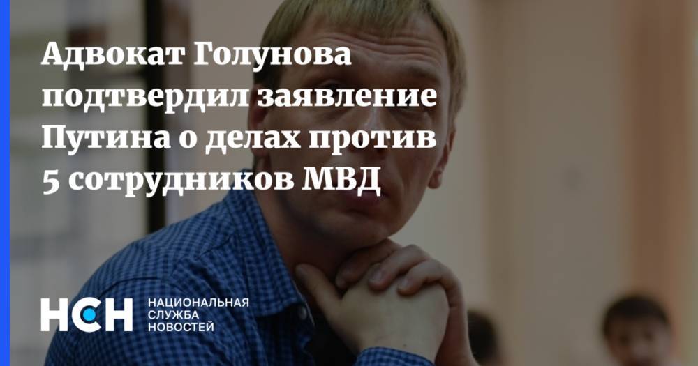 Адвокат Голунова подтвердил заявление Путина о делах против 5 сотрудников МВД