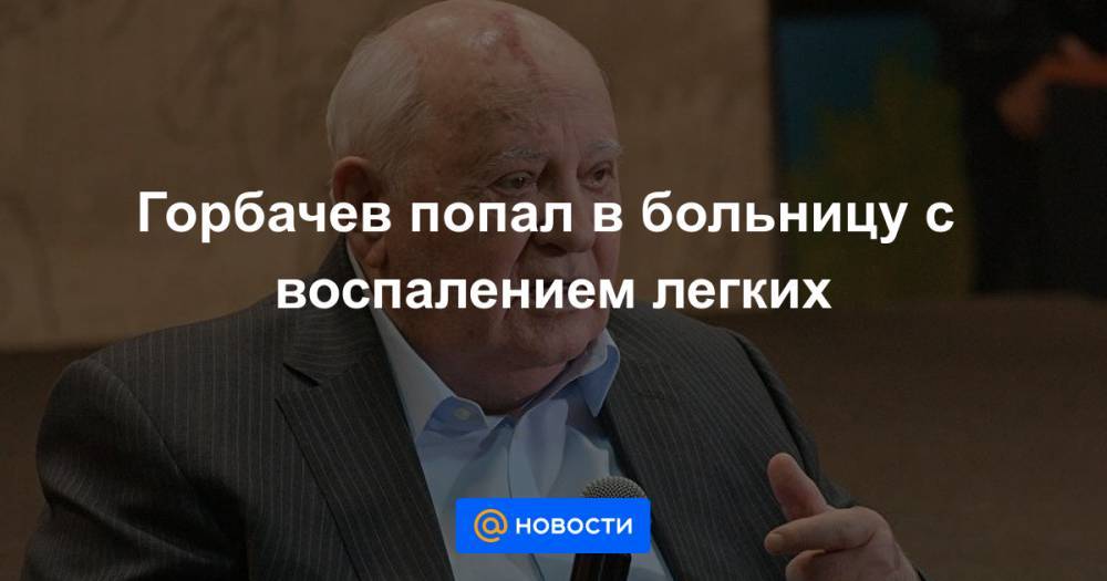 Горбачев попал в больницу с воспалением легких