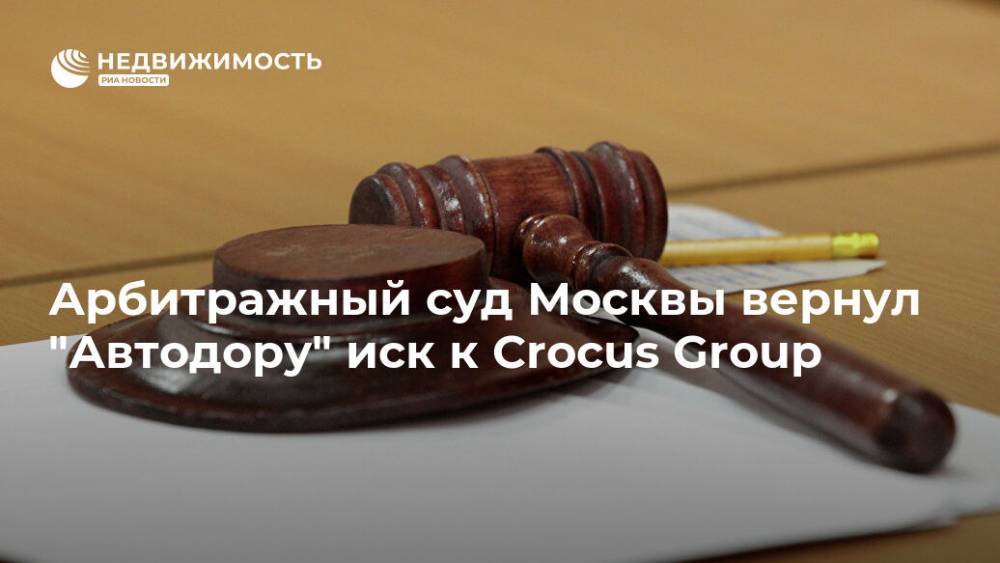 Арбитражный суд Москвы вернул "Автодору" иск к Crocus Group