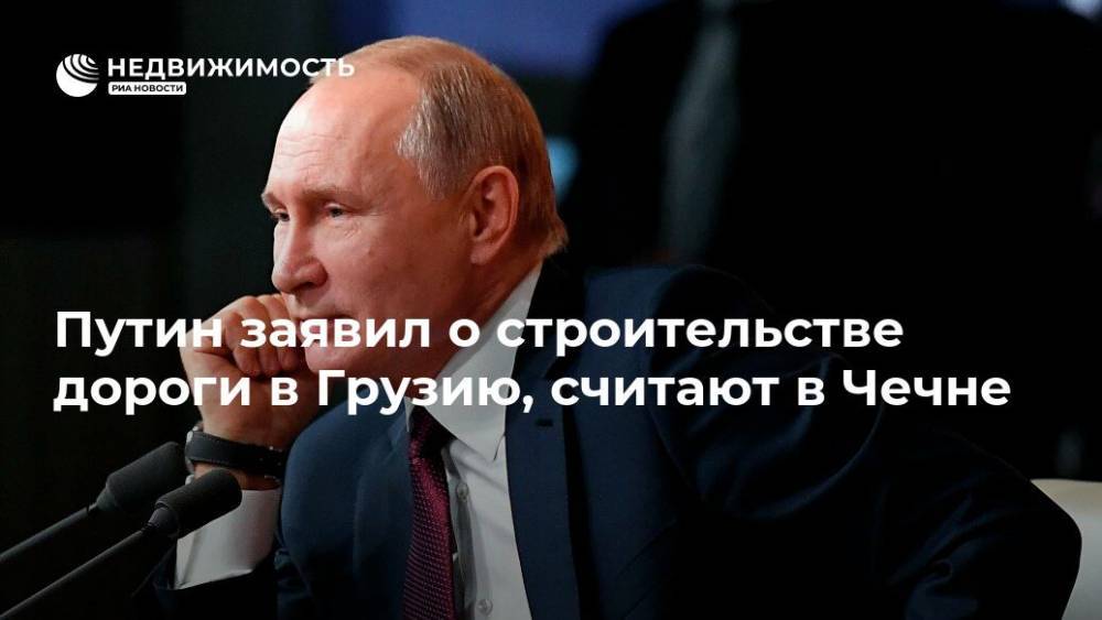 Путин заявил о строительстве дороги в Грузию, считают в Чечне