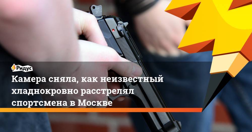Камера сняла, как неизвестный хладнокровно расстрелял спортсмена в Москве