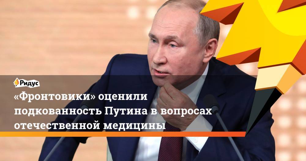 «Фронтовики» оценили подкованность Путина ввопросах отечественной медицины