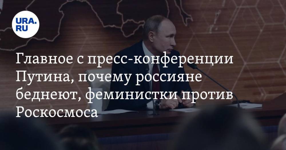 Главное с пресс-конференции Путина, почему россияне беднеют на фоне олигархов, феминистки против Роскосмоса. Главное за день — в подборке «URA.RU»