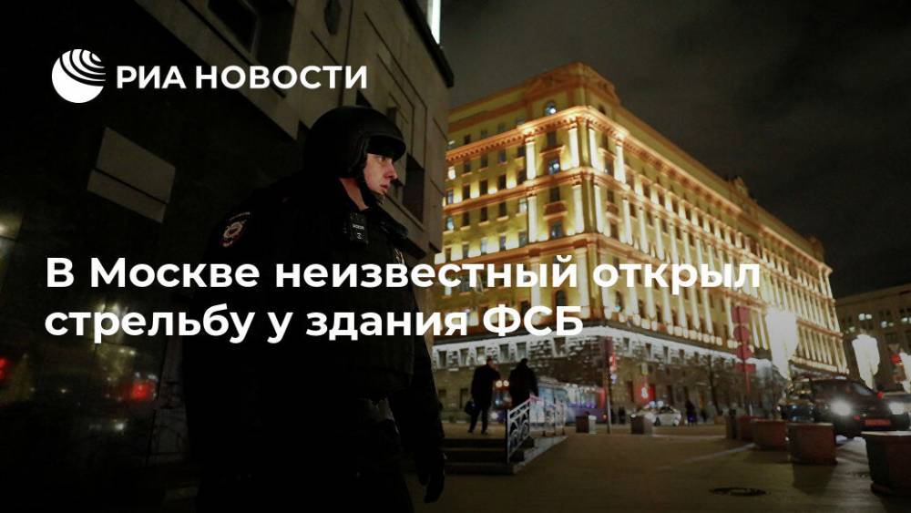 В Москве неизвестный открыл стрельбу у здания ФСБ