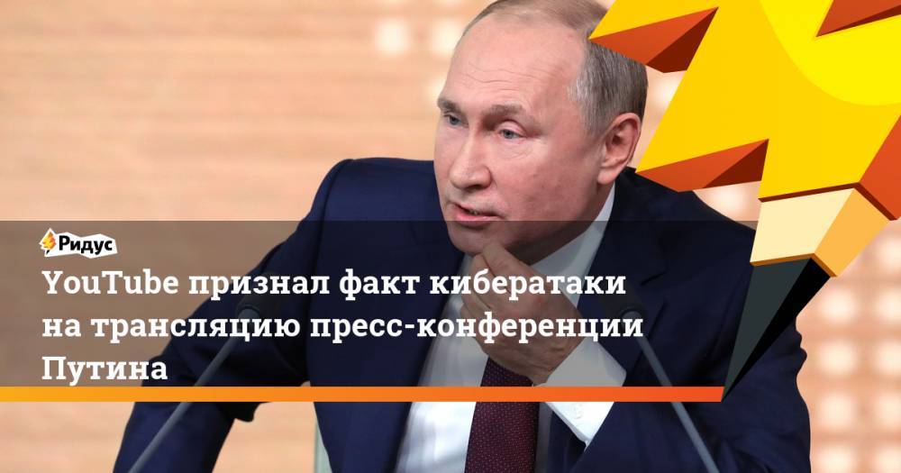 YouTube признал факт кибератаки натрансляцию пресс-конференции Путина