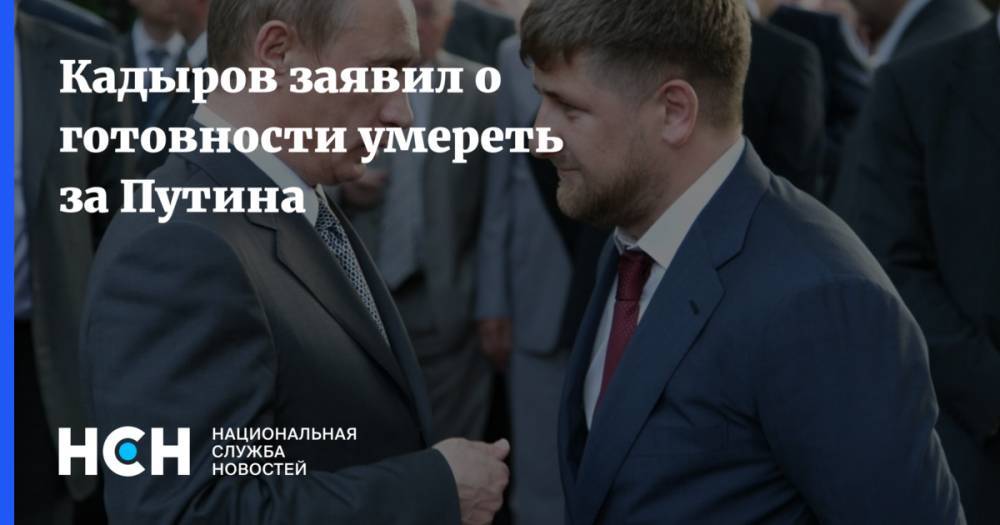 Кадыров заявил о готовности умереть за Путина