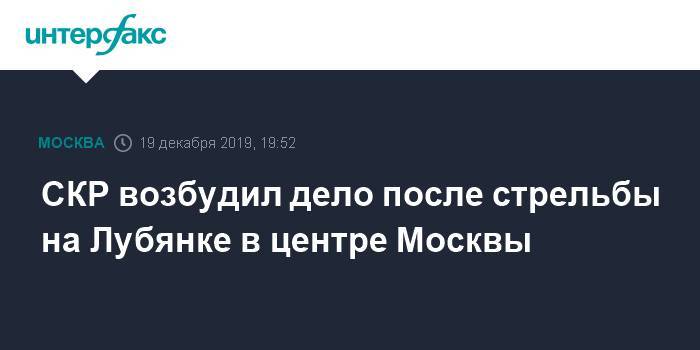СКР возбудил дело после стрельбы на Лубянке в центре Москвы