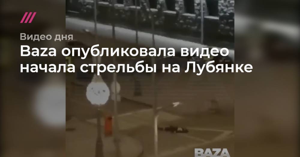 Baza опубликовала видео начала стрельбы на Лубянке