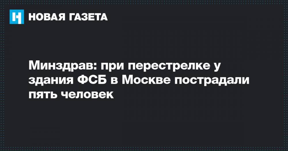 Минздрав: при перестрелке у здания ФСБ в Москве пострадали пять человек