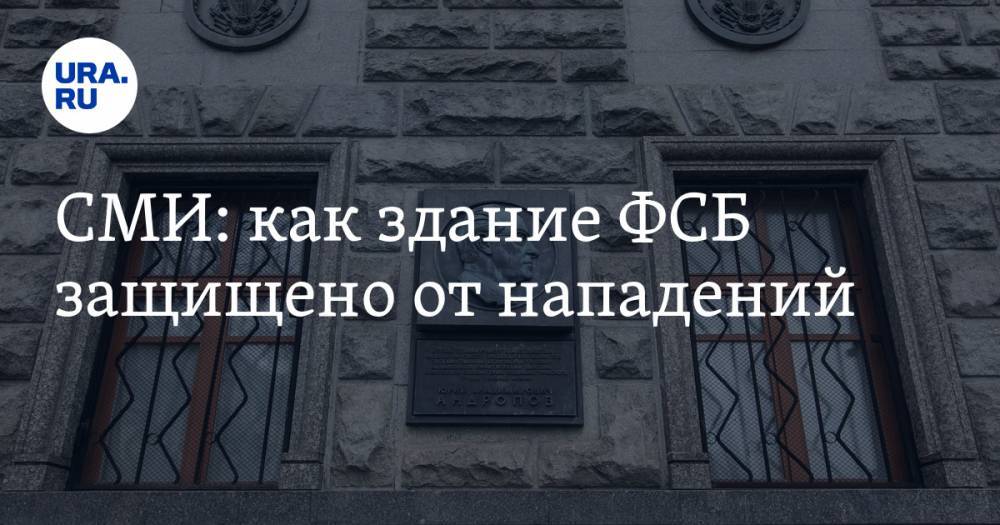 СМИ: как здание ФСБ защищено от нападений